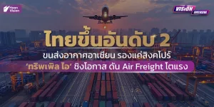 [Vision Exclusive] ไทยเบียดขึ้นอันดับ 2 ขนส่งอากาศอาเซียน รองแค่สิงคโปร์ III ชิงโอกาส ดัน Air Freight โตแรง