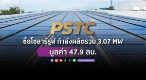 [PR News] PSTC ซื้อโซลาร์รูฟ กำลังผลิตรวม 3.07 MW มูลค่า 47.9 ลบ.