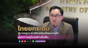 [PR News] ไทยยกระดับสู่มาตรฐาน EUDR พร้อมปักธงการค้าสู่สหภาพยุโรปอย่างยั่งยืน