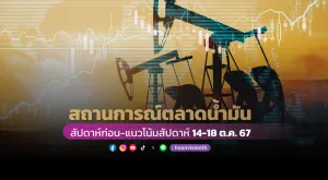 สถานการณ์ตลาดน้ำมันสัปดาห์ก่อน – แนวโน้มสัปดาห์ 14 - 18 ต.ค. 67