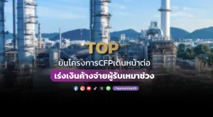 TOP ยันโครงการ CFP เดินหน้าต่อ เร่งเงินค้างจ่ายผู้รับเหมาช่วง