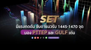 SET มีแรงกดดัน จับตาแนวรับ 1445-1470 จุด มอง PTTEP และ GULF เด่น