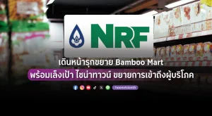 [PR News] NRF เดินหน้ารุกขยาย Bamboo Mart พร้อมเล็งเป้า ไชน่าทาวน์ ลอนดอน ขยายการเข้าถึงผู้บริโภค