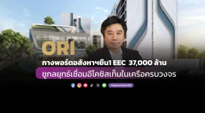 ORI กางพอร์ตอสังหาฯยืน1 EEC 37,000 ล้าน ชูกลยุทธ์เชื่อมอีโคซิสเท็มในเครือครบวงจร