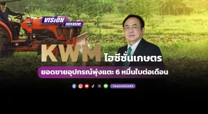 [Vision Exclusive] KWM ไฮซีซั่นเกษตร ยอดขายอุปกรณ์พุ่งแตะ 6 หมื่นใบต่อเดือน