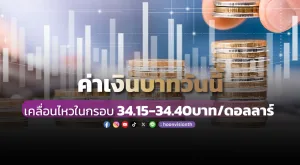 ค่าเงินบาทวันนี้เคลื่อนไหวในกรอบ 34.15-34.40 บ./ดอลลาร์