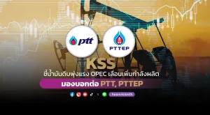 KSS ชี้น้ำมันดิบพุ่งแรง OPEC เลื่อนเพิ่มกำลังผลิต มองบอกต่อ PTT, PTTEP