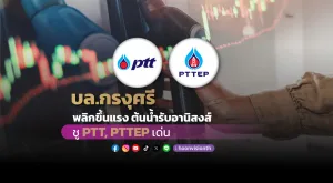 บล.กรุงศรี พลิกขึ้นแรง ต้นน้ำรับอานิสงส์ ชู PTT, PTTEP เด่น