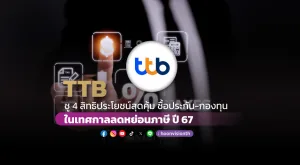 TTB ชู 4 สิทธิประโยชน์สุดคุ้ม ซื้อประกัน-กองทุน ในเทศกาลลดหย่อนภาษี ปี 67