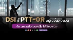 DSI ชี้ PTT-OR อยู่ในขั้นสืบสวน ยันเอกสารที่เผยแพร่สื่อ ไม่ใช่ของ DSI