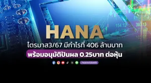 HANA ไตรมาส3/67 มีกำไรที่ 406 ล้านบาท พร้อมอนุมัติปันผล0.25บาทต่อหุ้น