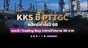 KKS ชี้ PTTGC พลิกมีกำไรปี 68 แนะนำ Trading Buy ราคาเป้าหมาย 30 บาท