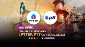 คาด OPEC เลื่อนแผนเพิ่มกำลังผลิต ชี้ PTTEP, PTT กลุ่มโรงกลั่นรับอานิสงส์