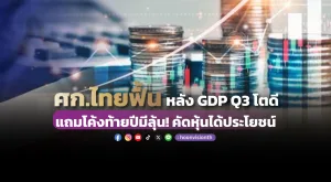 ศก.ไทยฟื้น หลัง GDP Q3 โตดี แถมโค้งท้ายปีมีลุ้น! คัดหุ้นได้ประโยชน์