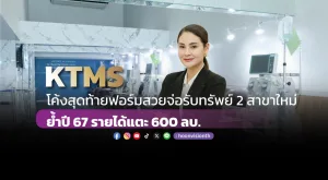 KTMS โค้งสุดท้ายฟอร์มสวยจ่อรับทรัพย์ 2 สาขาใหม่ ย้ำปี 67 รายได้แตะ 600 ลบ.