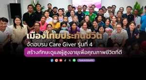 เมืองไทยประกันชีวิต จัดอบรม Care Giver รุ่นที่ 4 สร้างทักษะดูแลผู้สูงอายุเพื่อคุณภาพชีวิตที่ดี