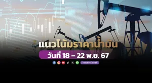 แนวโน้มราคาน้ำมันวันที่ 18 – 22 พ.ย. 67