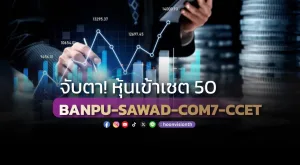 จับตา!หุ้นเข้า SET50 BANPU-SAWAD-COM7-CCET