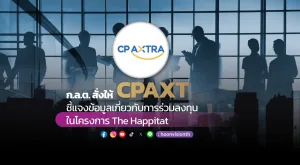 ก.ล.ต. สั่งให้ CPAXT ชี้แจงข้อมูลเกี่ยวกับการร่วมลงทุนในโครงการ The Happitat 