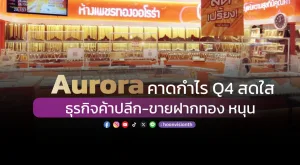 Aurora คาดกำไร Q4 สดใส  ธุรกิจค้าปลีก-ขายฝากทอง หนุน