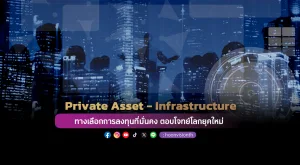 Private Asset และ Private Infrastructure ทางเลือกการลงทุนที่มั่นคง ตอบโจทย์โลกยุคใหม่