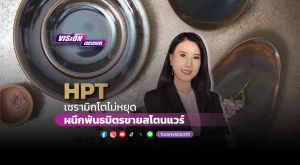 [Vision Exclusive] HPT เซรามิกโตไม่หยุด ผนึกพันธมิตรขายสโตนแวร์