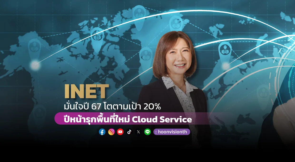 INET มั่นใจปี 67 โตตามเป้า 20%  ปีหน้ารุกพื้นที่ใหม่ Cloud Service