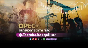 OPEC+ ขยายเวลาลดการผลิต หุ้นโรงกลั่นน่าลงทุนไหม?