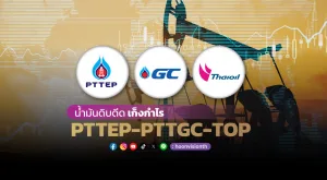 น้ำมันดิบดีด เก็งกำไร PTTEP-PTTGC-TOP