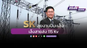 [Vision Exclusive] SK ลุยงานปีมะเส็ง เล็งสายส่ง 115Kv