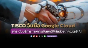 TISCO จับมือ Google Cloud ยกระดับบริการทางการเงินยุคดิจิทัลด้วยเทคโนโลยี AI