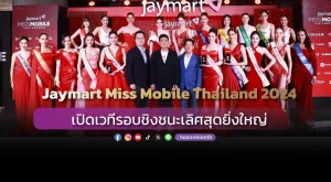 “Jaymart Miss Mobile Thailand 2024” เปิดเวทีรอบชิงชนะเลิศสุดยิ่งใหญ่