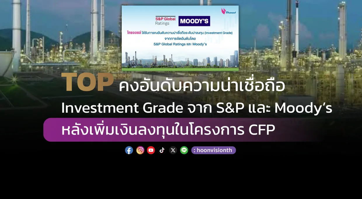 TOP คงอันดับความน่าเชื่อถือ Investment Grade จาก S&P และ Moody’s หลังเพิ่มเงินลงทุนในโครงการ CFP