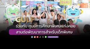 GULF ร่วมกับ “ศูนย์การศึกษาพิเศษแก่งคอย” สานต่อพัฒนาการสำหรับเด็กพิเศษ