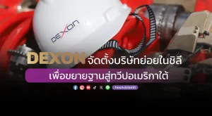 DEXON จัดตั้งบริษัทย่อยในชิลี เพื่อขยายฐานสู่ทวีปอเมริกาใต้