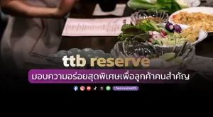 ttb reserve มอบประสบการณ์ความอร่อยสุดพิเศษเพื่อลูกค้าคนสำคัญ