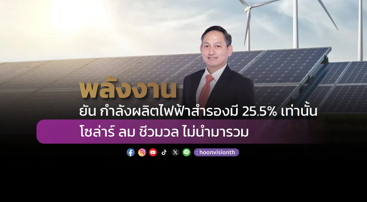 พลังงาน ยัน กำลังผลิตไฟฟ้าสำรองมี 25.5% เท่านั้น โซล่าร์ ลม ชีวมวล ไม่นำมารวม