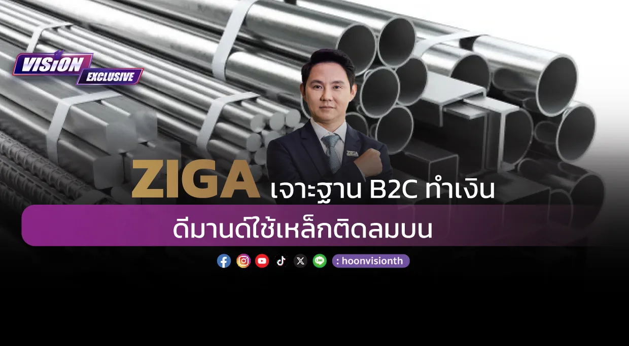 [Vision Exclusive] ZIGA เจาะฐาน B2C ทำเงิน ดีมานด์ใช้เหล็กติดลมบน