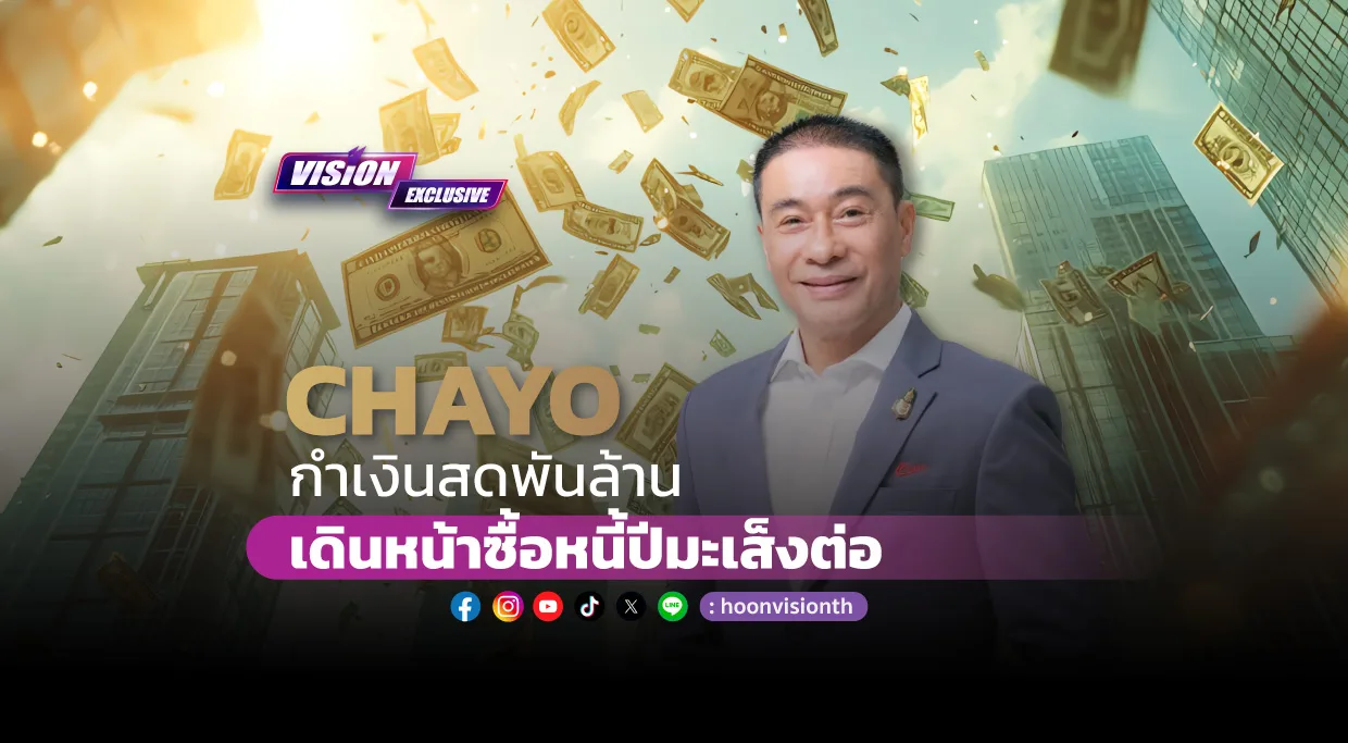 [Vision Exclusive] CHAYO กำเงินสดพันล้าน เดินหน้าซื้อหนี้ปีมะเส็งต่อ