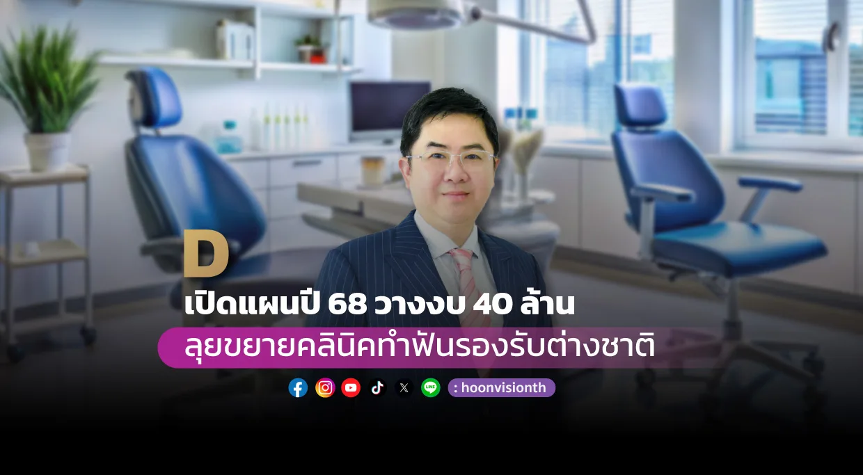 D เปิดแผนปี 68 วางงบ 40 ล. ลุยขยายคลินิคทำฟันรองรับต่างชาติ