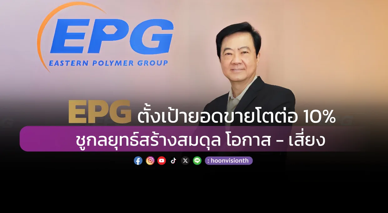 EPG ตั้งเป้ายอดขายโตต่อ 10 % ชูกลยุทธ์สร้างสมดุล โอกาส - เสี่ยง