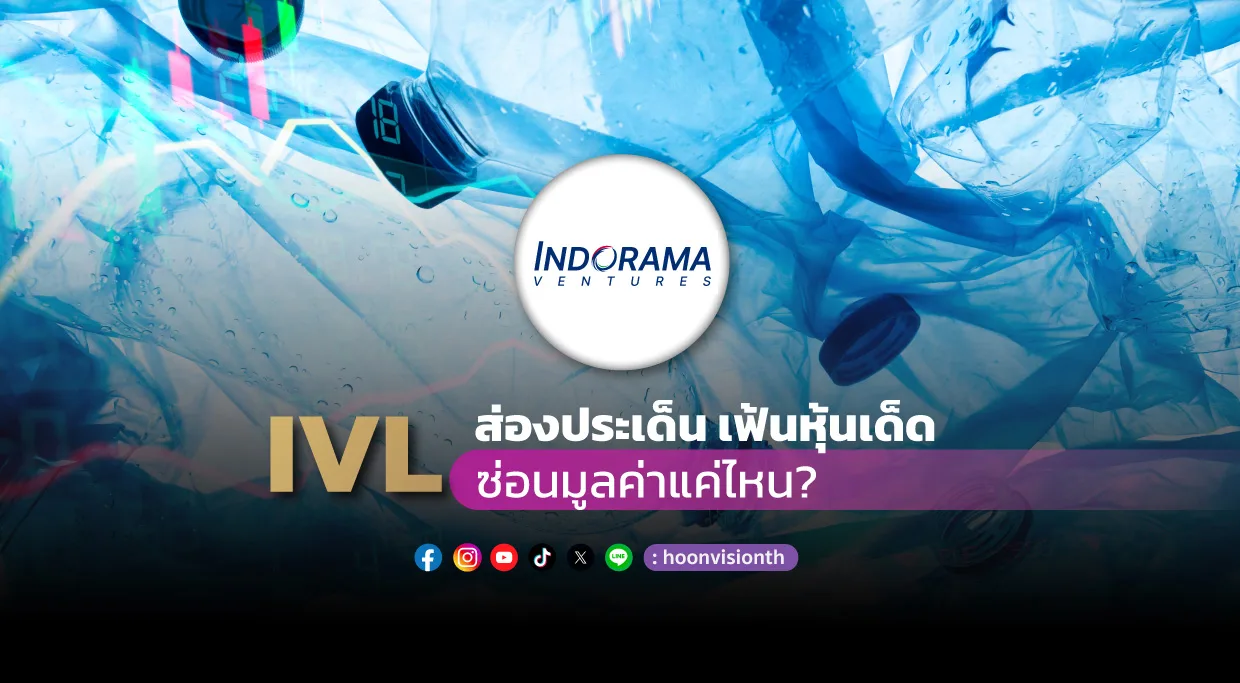 ส่องประเด็น เฟ้นหุ้นเด็ด  IVL ซ่อนมูลค่าแค่ไหน?