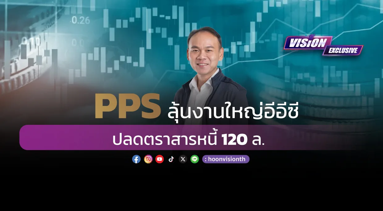 [Vision Exclusive] PPS ลุ้นงานใหญ่อีอีซี ปลดตราสารหนี้ 120ล.