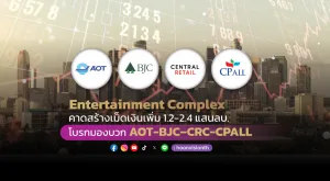 Entertainment Complex คาดสร้างเม็ดเงินเพิ่ม 1.2 – 2.4 แสนลบ. โบรกมองบวก หุ้นท่องเที่ยว AOT ค้าปลีก BJC – CRC - CPALL