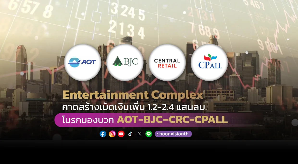 Entertainment Complex คาดสร้างเม็ดเงินเพิ่ม 1.2 – 2.4 แสนลบ. โบรกมองบวก หุ้นท่องเที่ยว AOT ค้าปลีก BJC – CRC - CPALL