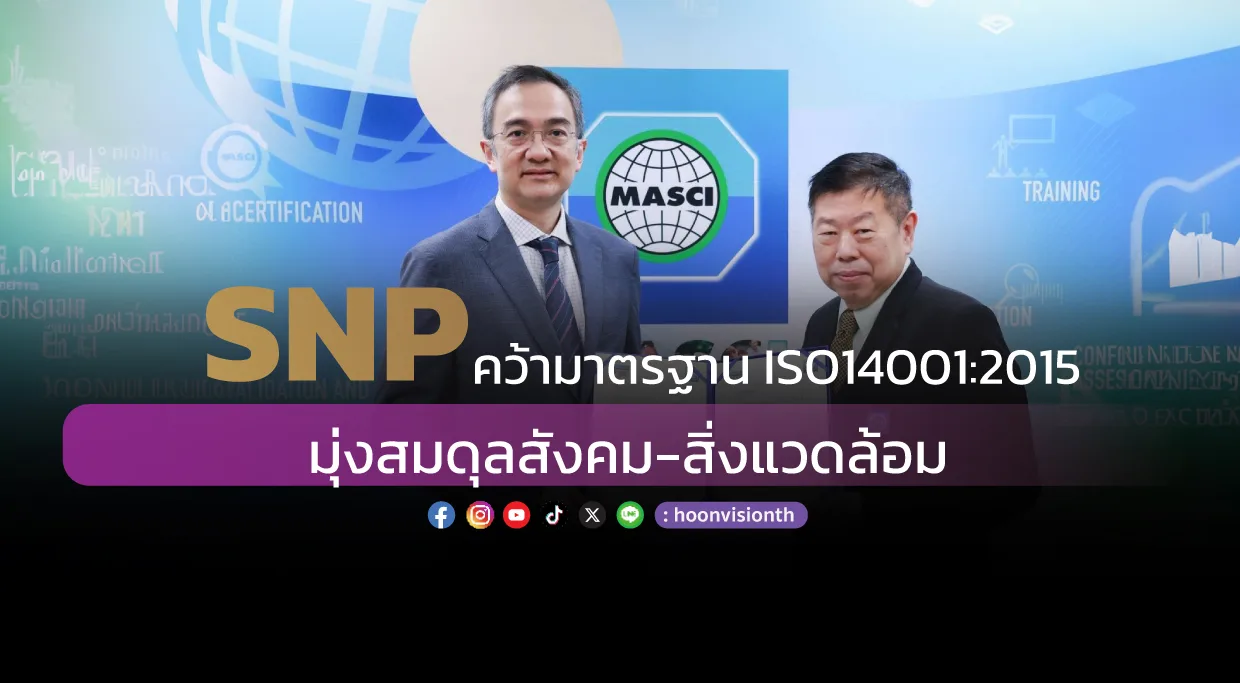 SNP คว้ามาตรฐาน ISO14001:2015 มุ่งสมดุลสังคม-สิ่งแวดล้อม