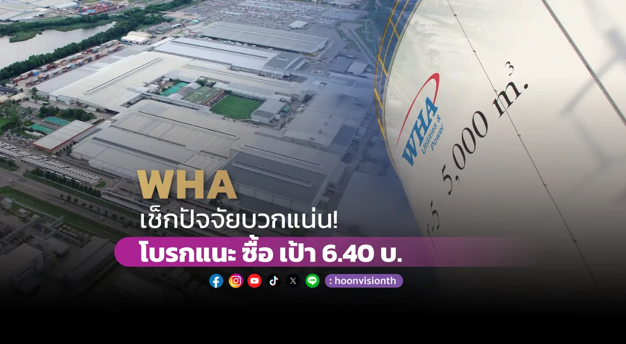 WHA เช็กปัจจัยบวกแน่น! โบรกแนะ ซื้อ เป้า 6.40 บ.