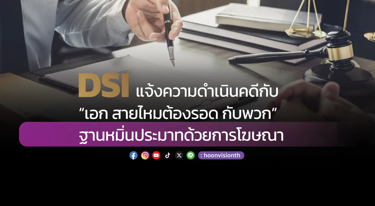 DSI แจ้งความดำเนินคดีกับ “เอก สายไหมต้องรอด กับพวก” ฐานหมิ่นประมาทด้วยการโฆษณา