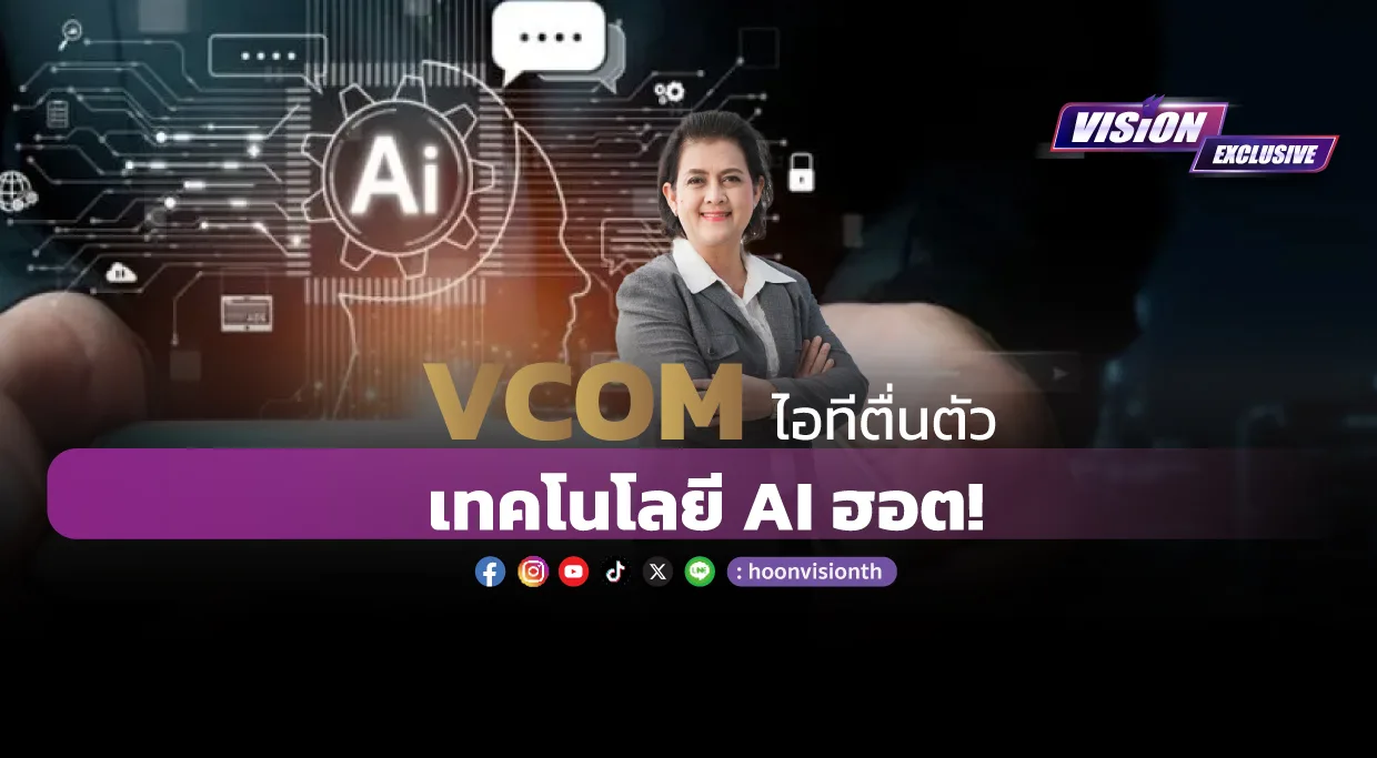 [Vision Exclusive] VCOM ไอทีตื่นตัว-เทคโนโลยี AI ฮอต!