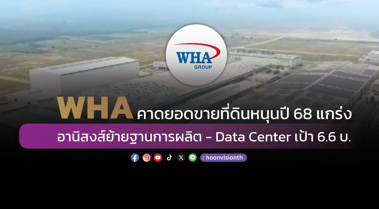 WHA คาดยอดขายที่ดินหนุนปี 68 แกร่ง อานิสงส์ย้ายฐานการผลิต - Data Center เป้า 6.6 บ.